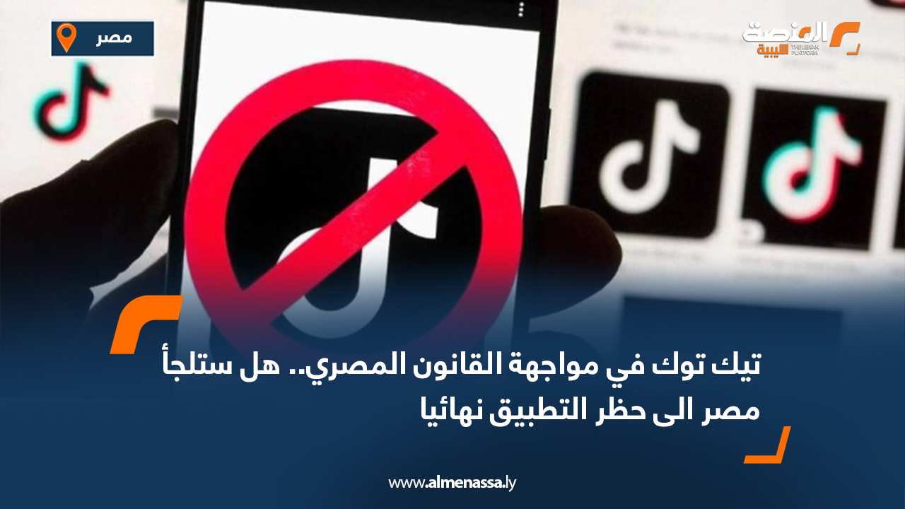 تيك توك في مواجهة القانون المصري.. هل ستلجأ مصر إلى حظر التطبيق نهائيا