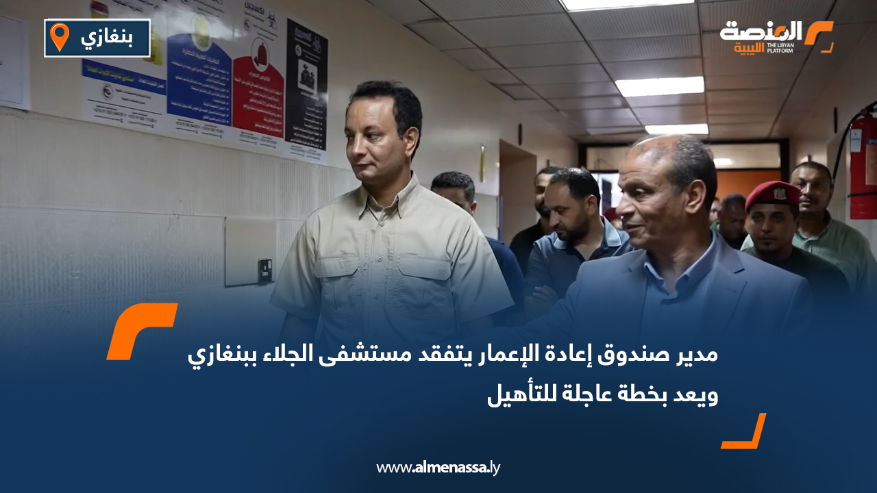 مدير صندوق إعادة الإعمار يتفقد مستشفى الجلاء ببنغازي ويعد بخطة عاجلة للتأهيل
