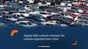Algeria halts customs clearance for vehicles imported from Libya