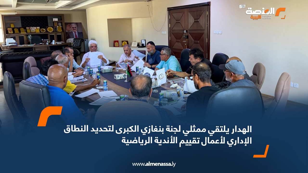 الهدار يلتقي ممثلي لجنة بنغازي الكبرى لتحديد النطاق الإداري لأعمال تقييم الأندية الرياضية