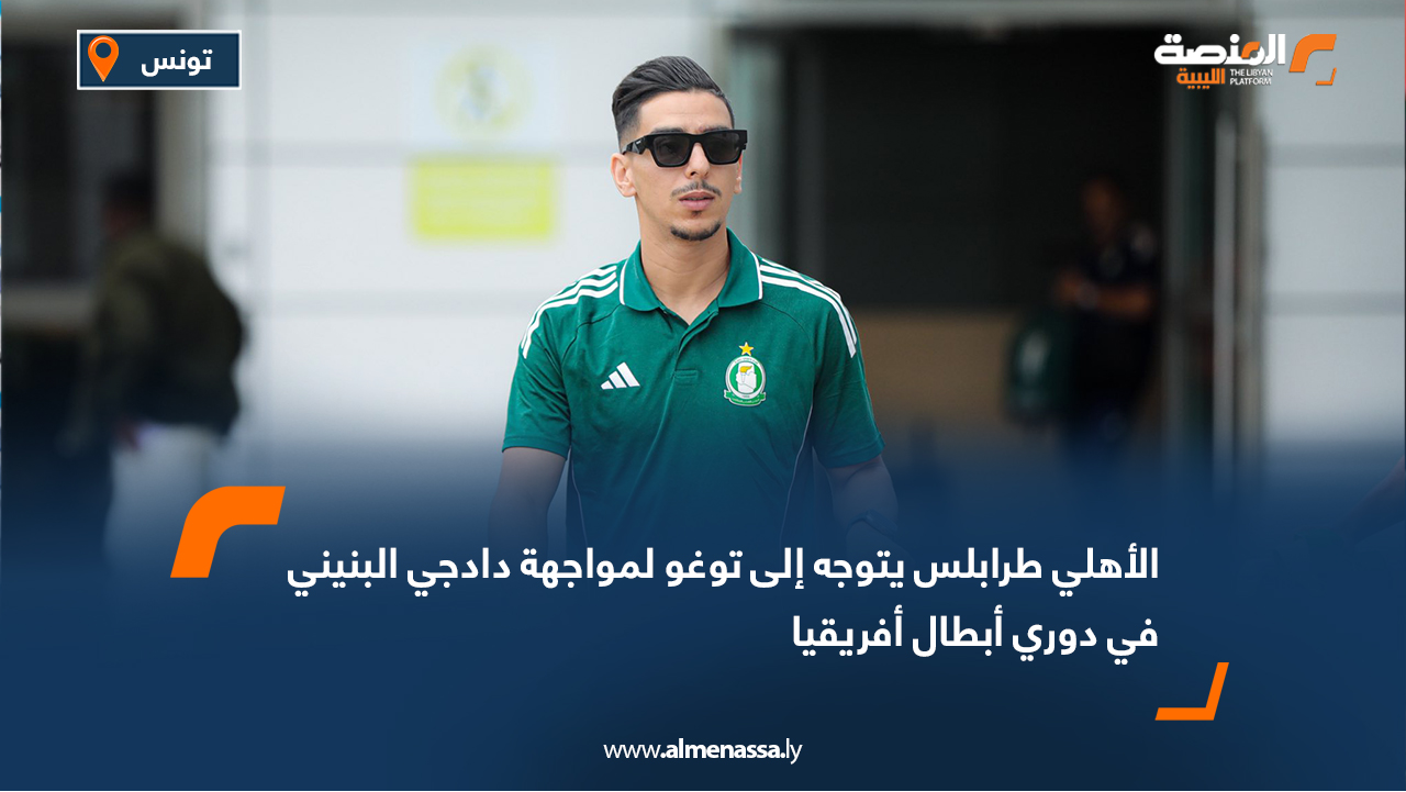 الأهلي طرابلس يتوجه إلى توغو لمواجهة دادجي البنيني في دوري أبطال أفريقيا