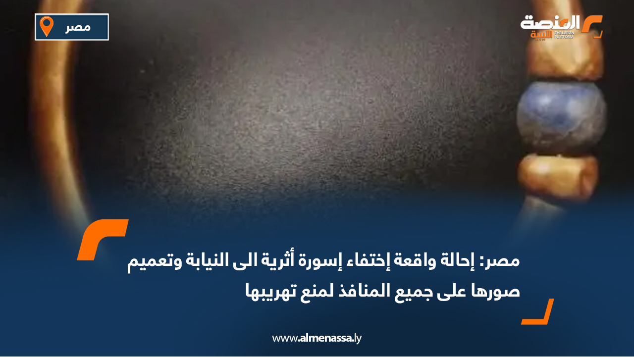 مصر: إحالة واقعة اختفاء سوار أثري الى النيابة وتعميم صوره على جميع المنافذ لمنع تهريبه