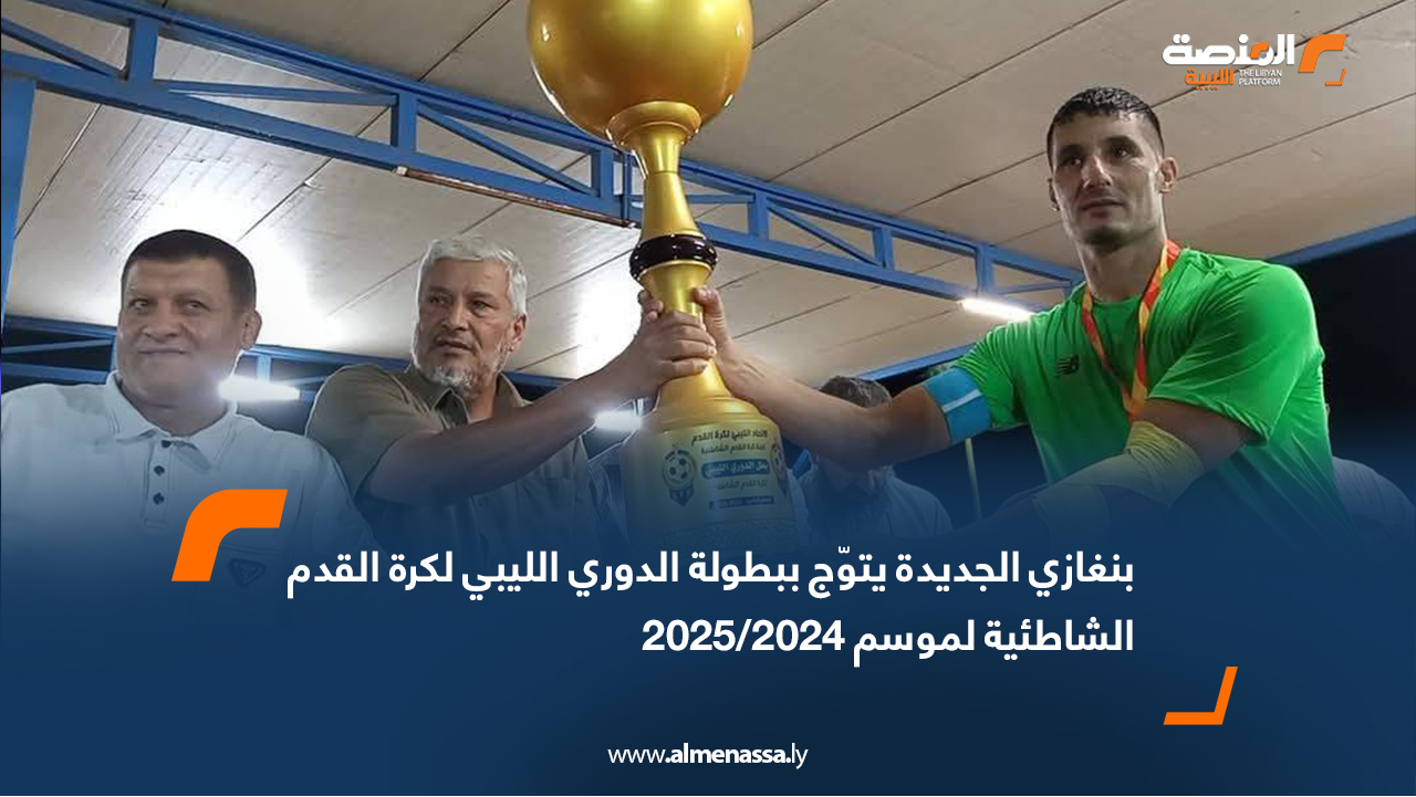 بنغازي الجديدة يتوّج ببطولة الدوري الليبي لكرة القدم الشاطئية لموسم 2024/2025