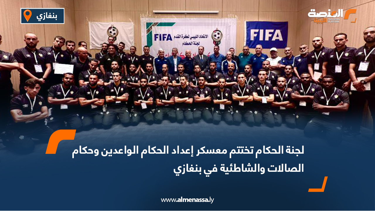 لجنة الحكام تختتم معسكر إعداد الحكام الواعدين وحكام الصالات والشاطئية في بنغازي