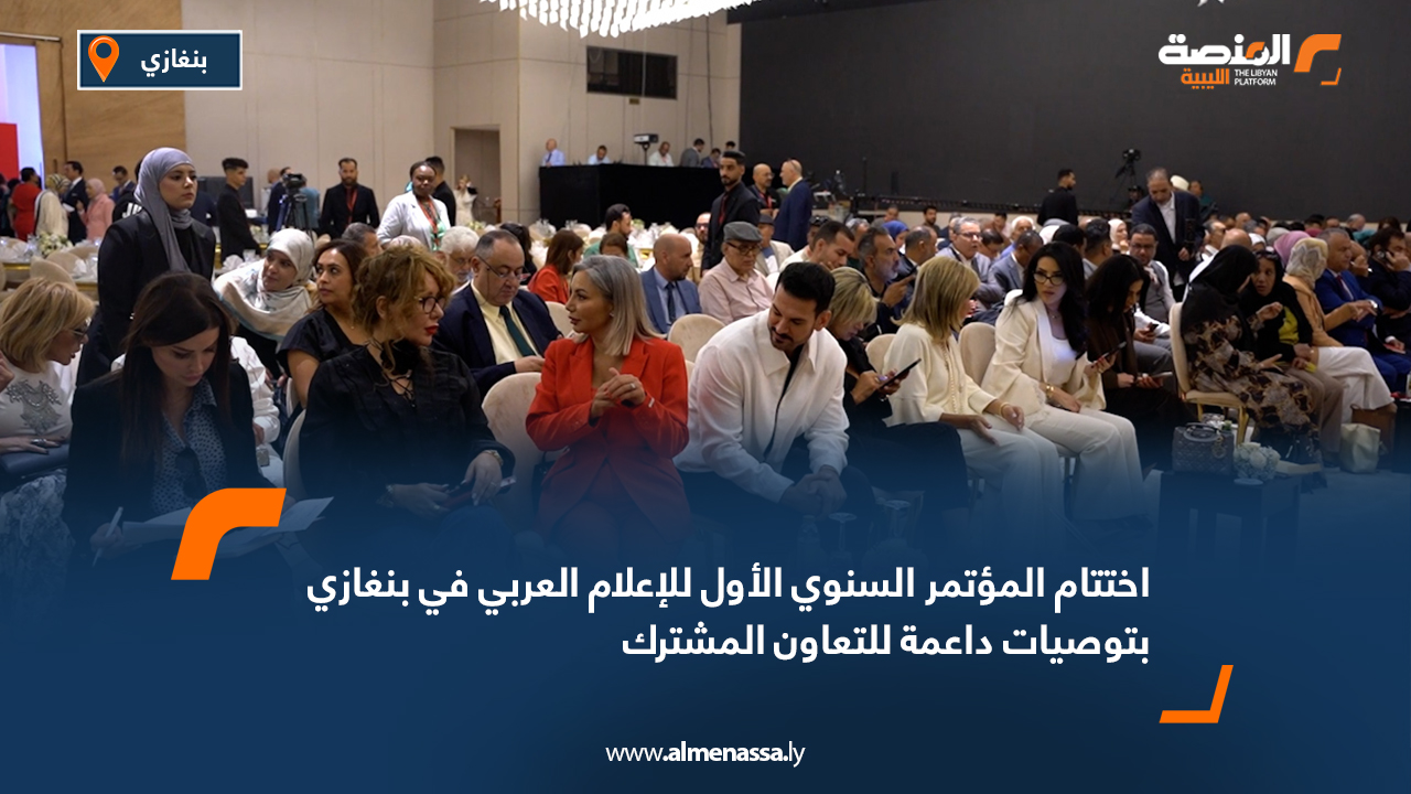 اختتام المؤتمر السنوي الأول للإعلام العربي في بنغازي بتوصيات داعمة للتعاون المشترك