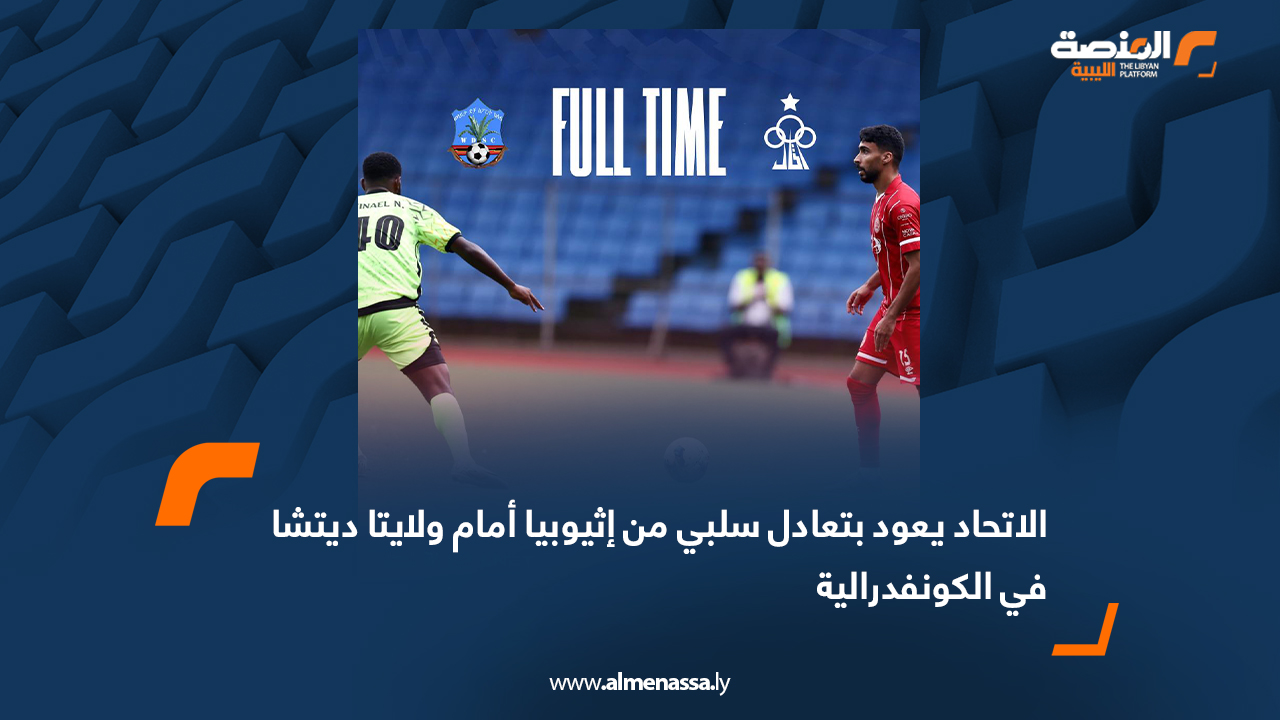 الاتحاد يعود بتعادل سلبي من إثيوبيا أمام ولايتا ديتشا في الكونفدرالية