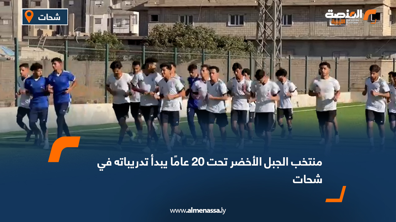 منتخب الجبل الأخضر تحت 20 عامًا يبدأ تدريباته في شحات