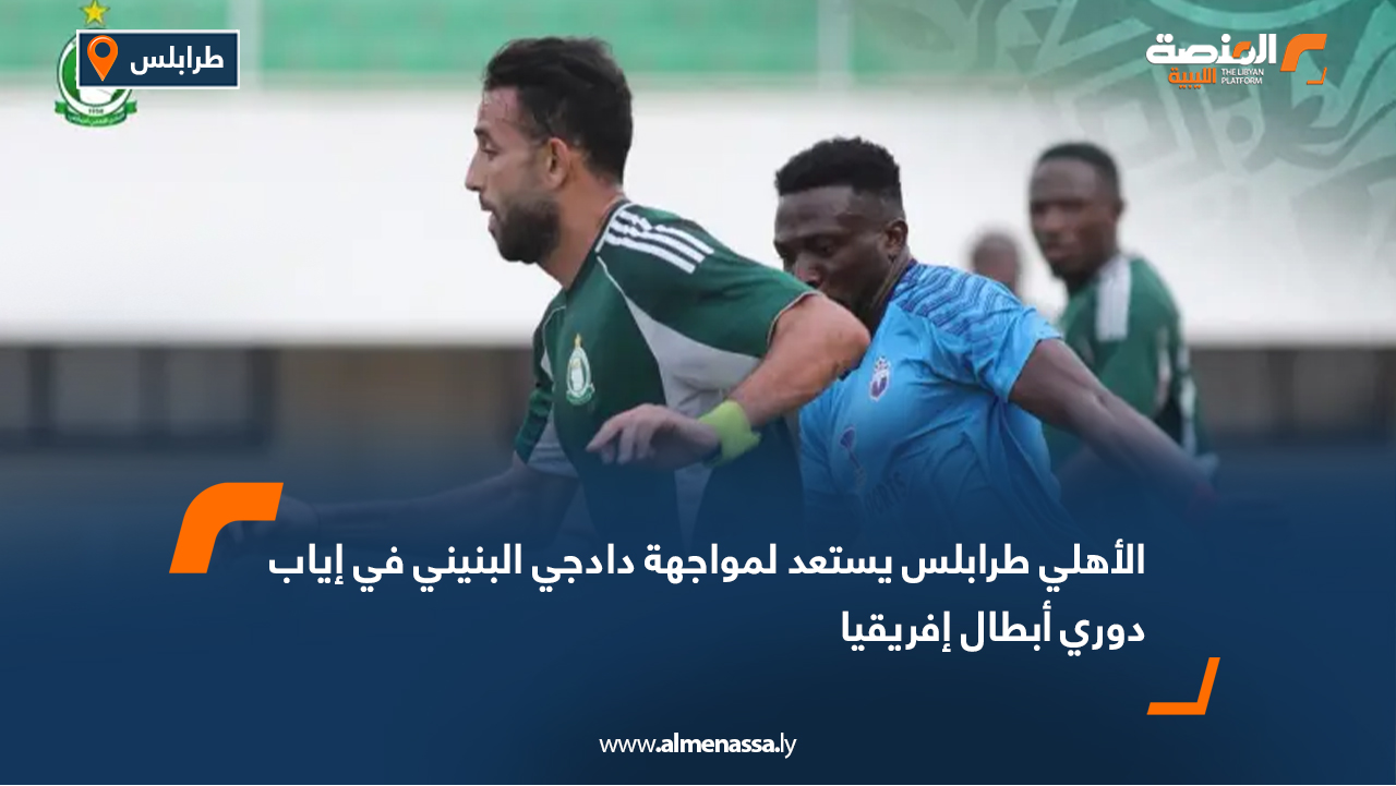 الأهلي طرابلس يستعد لمواجهة دادجي البنيني في إياب دوري أبطال إفريقيا