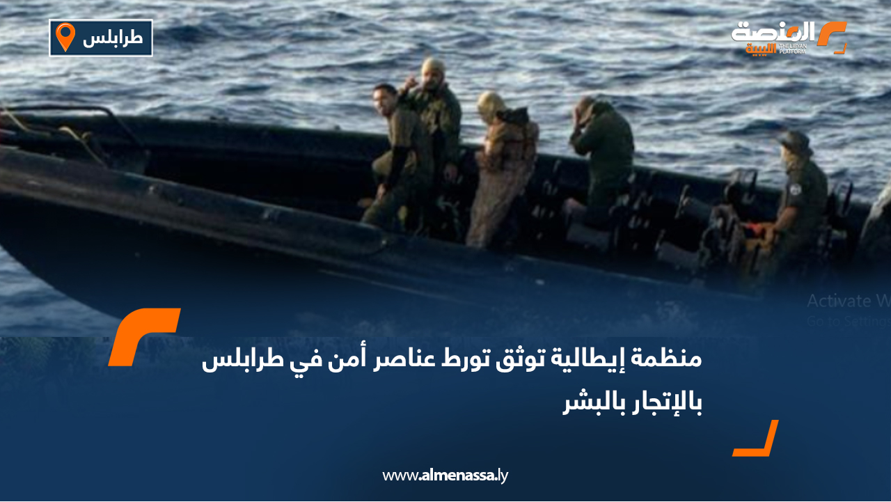 منظمة إيطالية توثق تورط عناصر أمن في طرابلس بالإتجار بالبشر