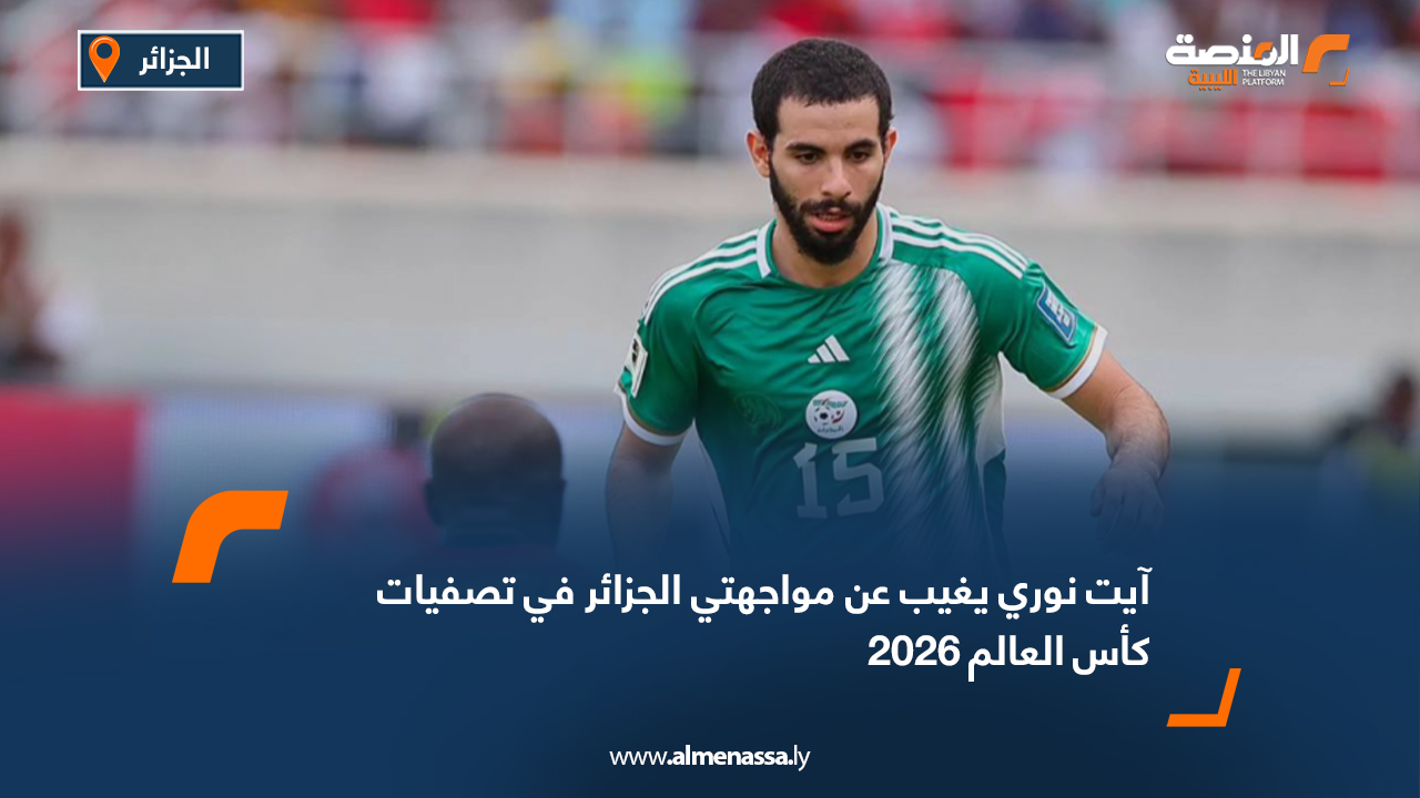 آيت نوري يغيب عن مواجهتي الجزائر في تصفيات كأس العالم 2026