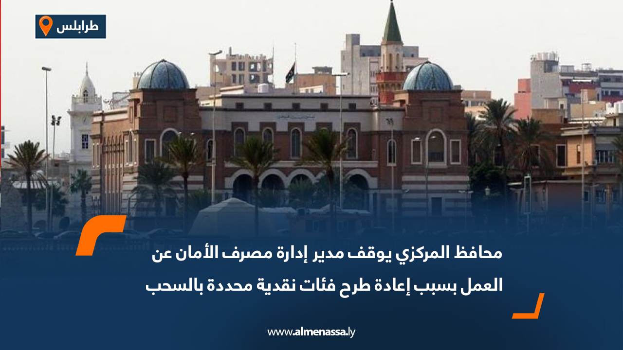 محافظ المركزي يوقف مدير إدارة مصرف الأمان عن العمل بسبب إعادة طرح فئات نقدية محددة بالسحب 