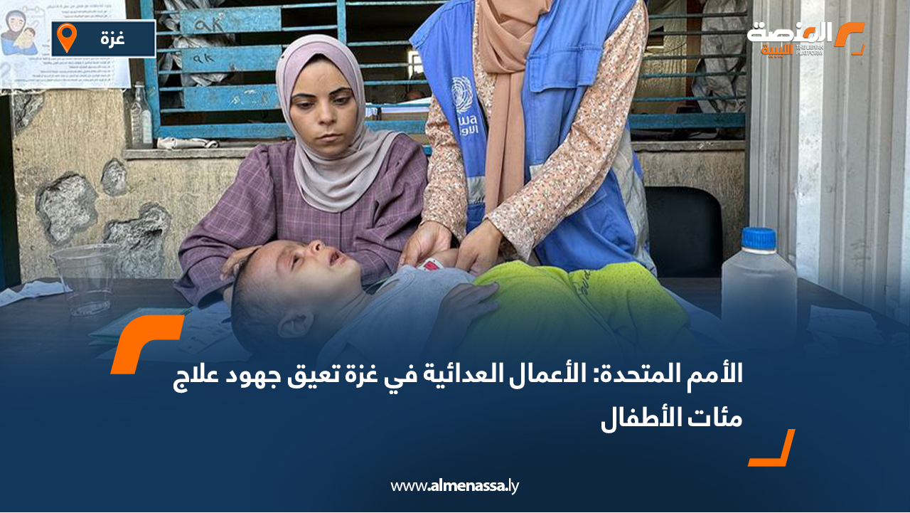 الأمم المتحدة: الأعمال العدائية في غزة تعيق جهود علاج مئات الأطفال