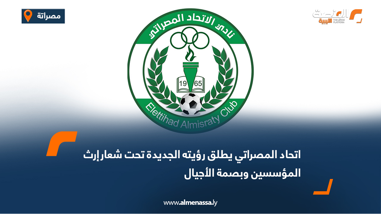 اتحاد المصراتي يطلق رؤيته الجديدة تحت شعارإرث المؤسسين وبصمة الأجيال