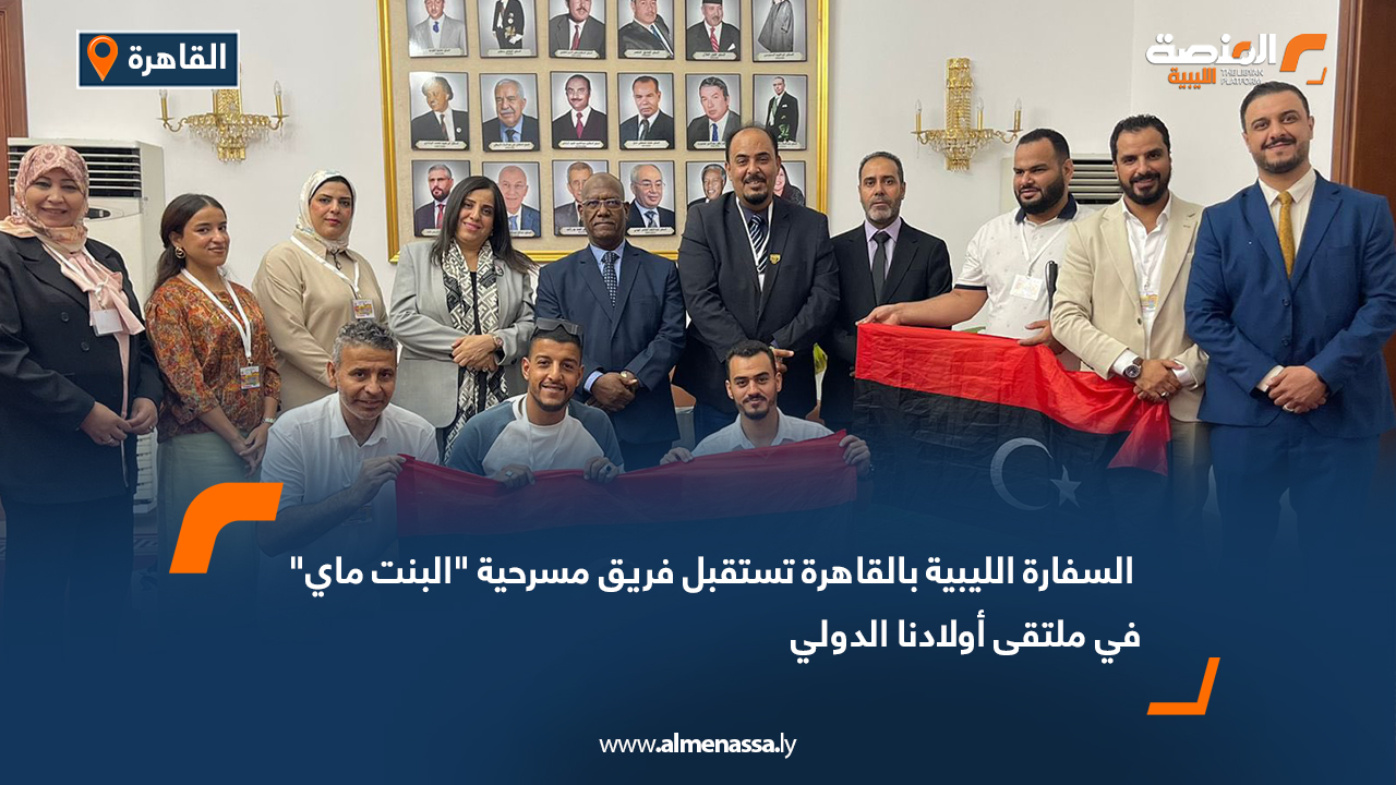 السفارة الليبية بالقاهرة تستقبل فريق مسرحية "البنت ماي" في ملتقى أولادنا الدولي