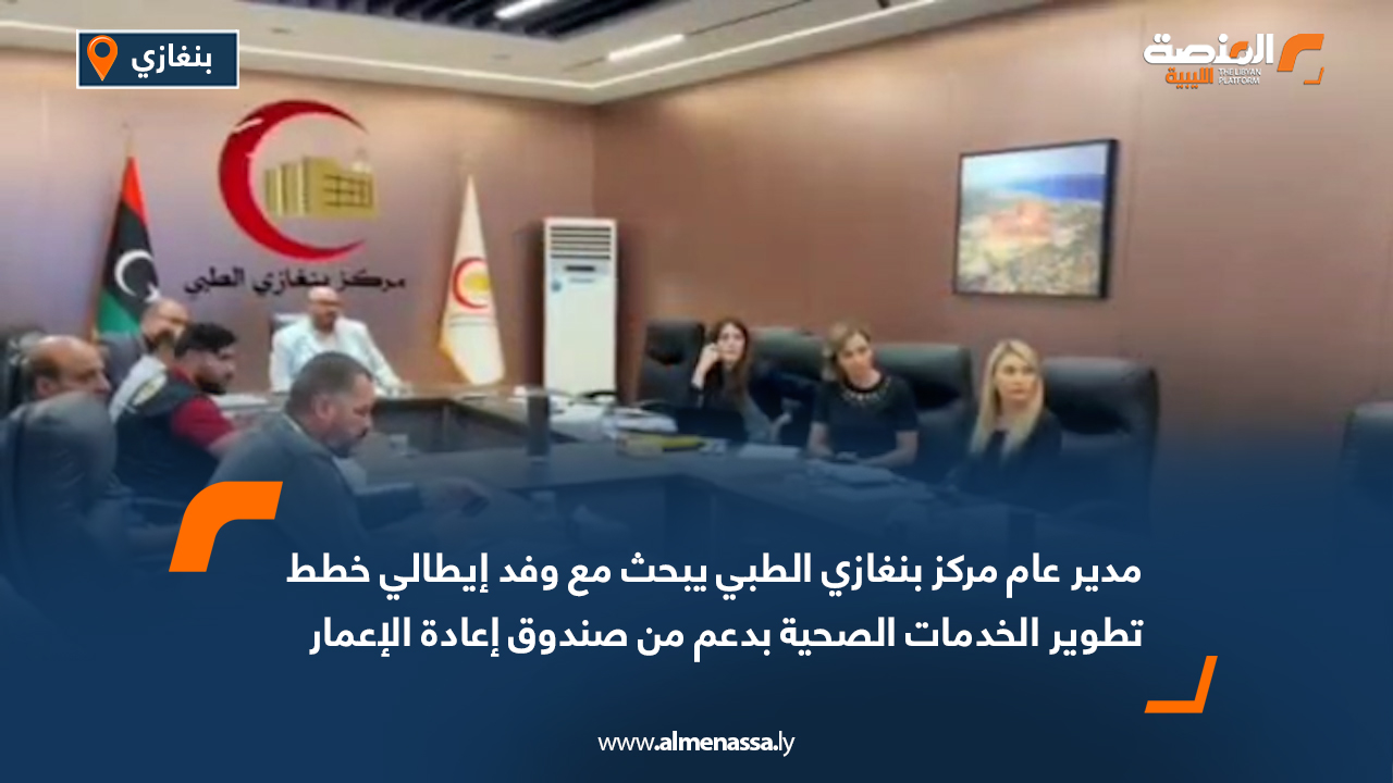 مدير عام مركز بنغازي الطبي يبحث مع وفد إيطالي خطط تطوير الخدمات الصحية بدعم من صندوق إعادة الإعمار