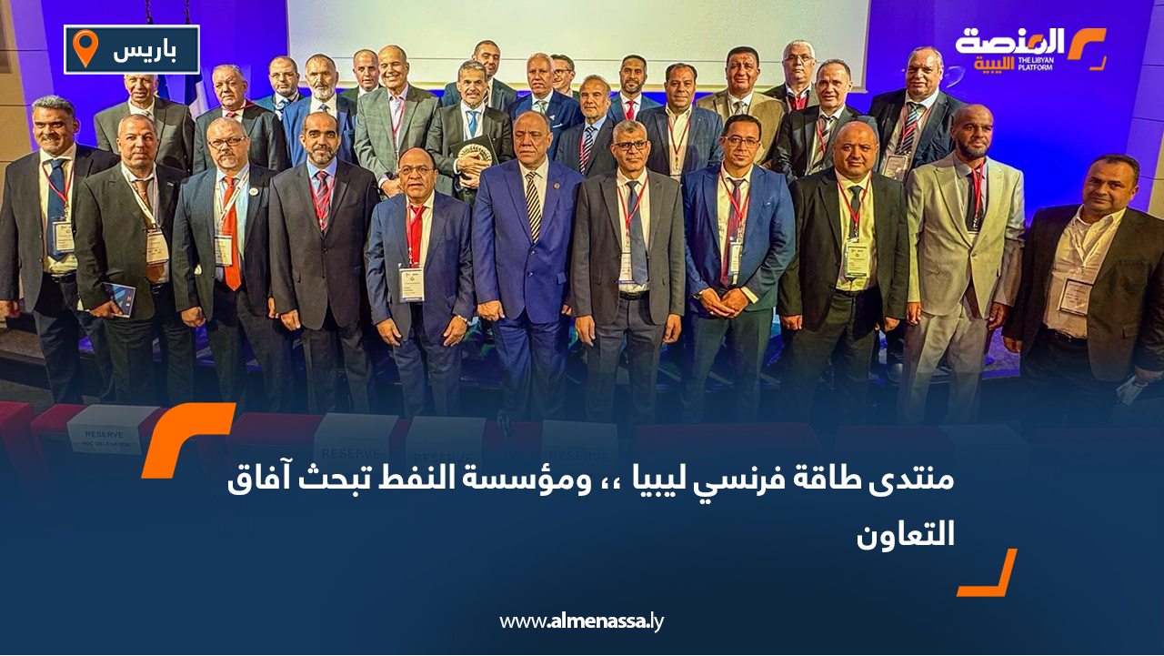 منتدى طاقة فرنسي ليبيا.. ومؤسسة النفط تبحث آفاق التعاون