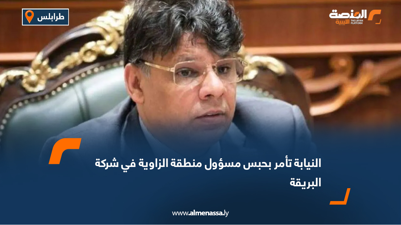 النيابة تأمر بحبس مسؤول منطقة الزاوية في شركة البريقة