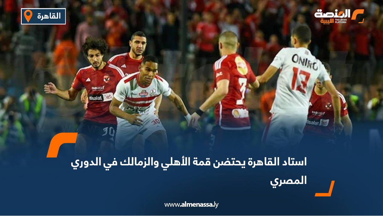 استاد القاهرة يحتضن قمة الأهلي والزمالك في الدوري المصري