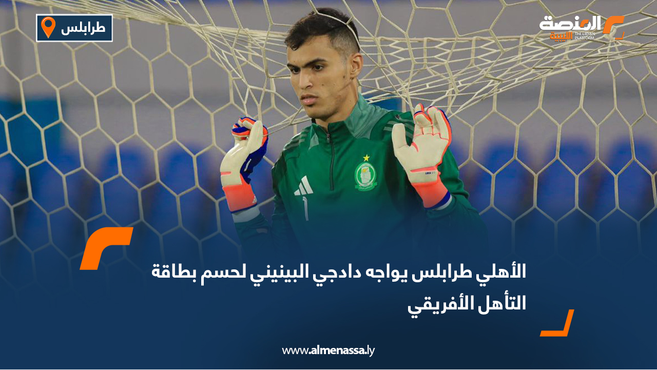 الأهلي طرابلس يواجه دادجي البينيني لحسم بطاقة التأهل الأفريقي