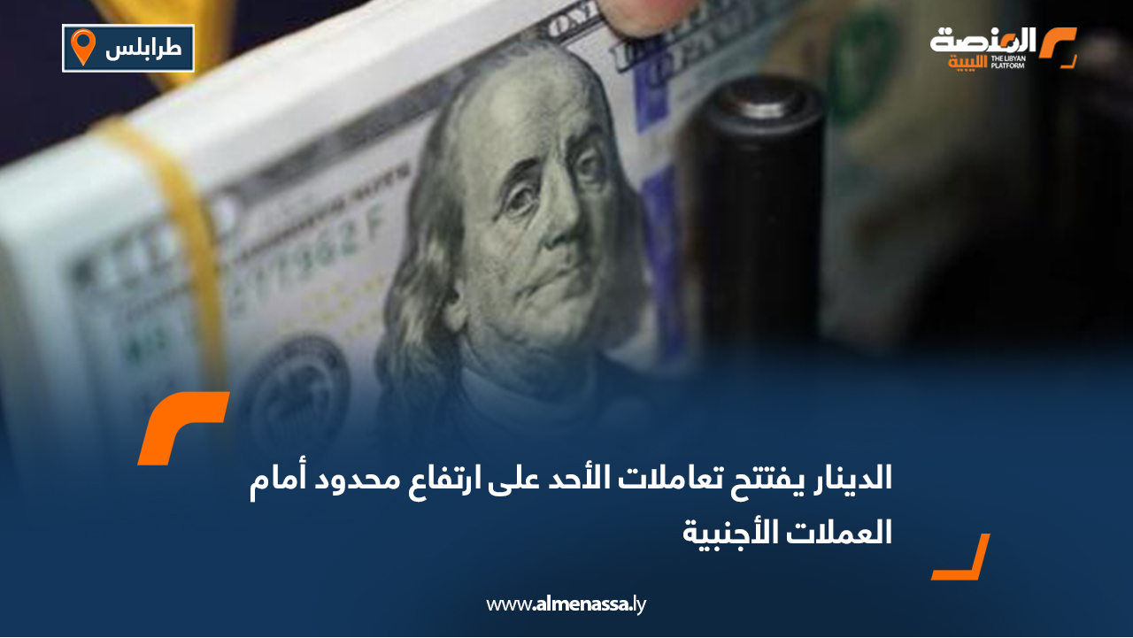 الدينار يفتتح تعاملات الأحد على ارتفاع محدود أمام العملات الأجنبية