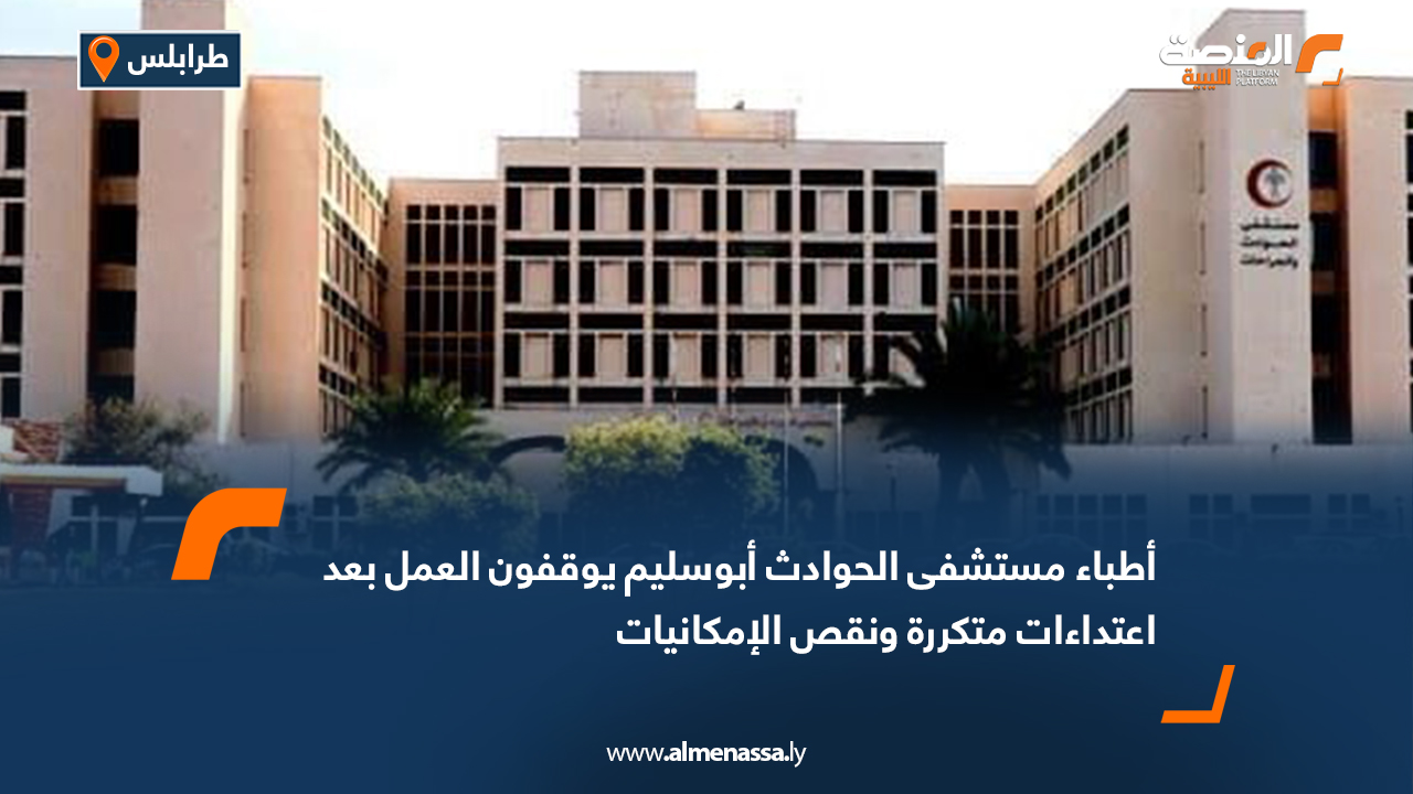 أطباء مستشفى الحوادث أبوسليم يوقفون العمل بعد اعتداءات متكررة ونقص الإمكانيات