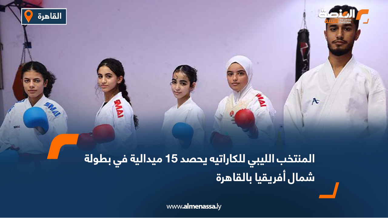 المنتخب الليبي للكاراتيه يحصد 15 ميدالية في بطولة شمال أفريقيا بالقاهرة