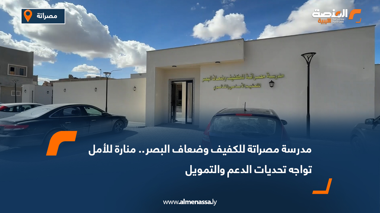 مدرسة مصراتة للكفيف وضعاف البصر.. منارة للأمل تواجه تحديات الدعم والتمويل