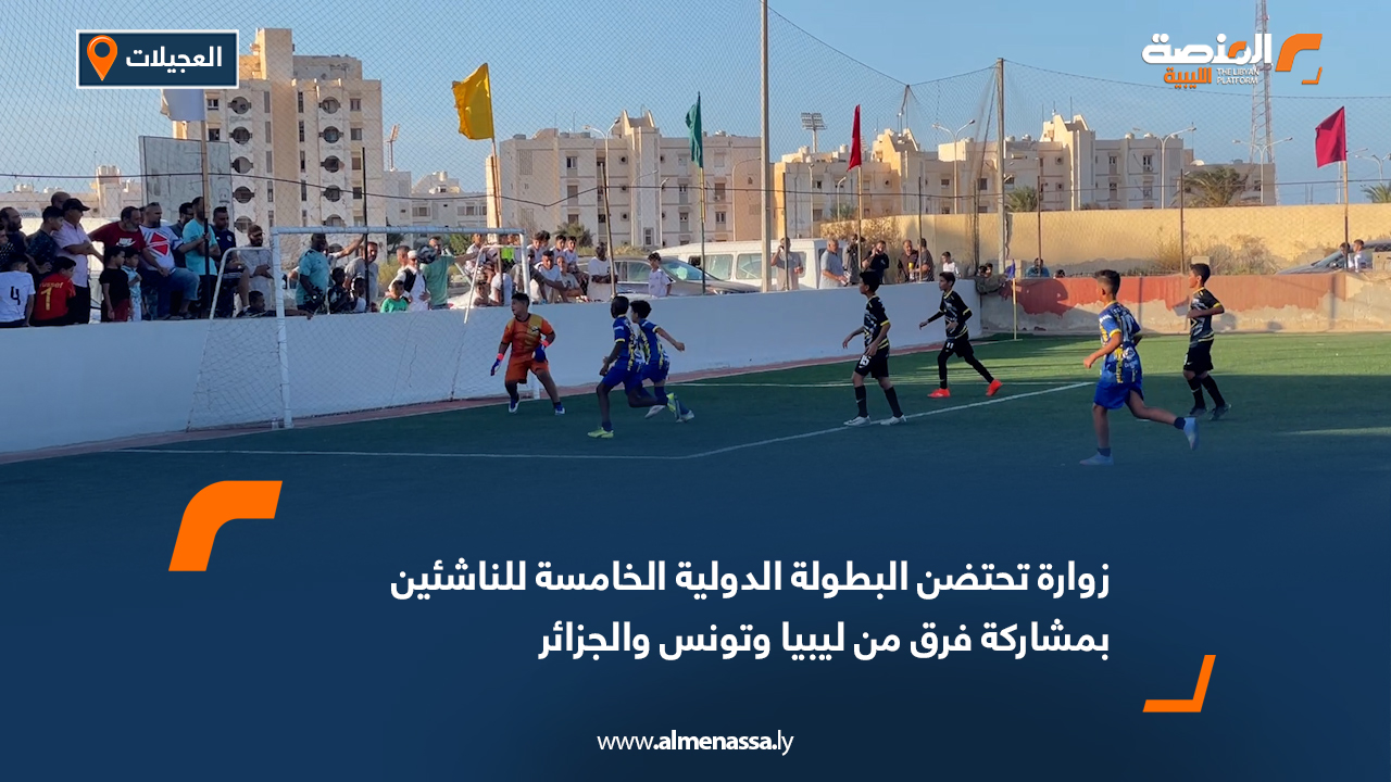زوارة تحتضن البطولة الدولية الخامسة للناشئين بمشاركة فرق من ليبيا وتونس والجزائر