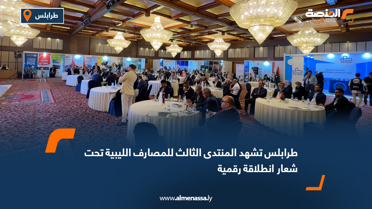 طرابلس تشهد المنتدى الثالث للمصارف الليبية تحت شعار "انطلاقة رقمية"
