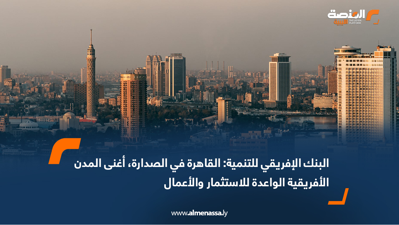 البنك الإفريقي للتنمية: القاهرة في الصدارة، أغنى المدن الأفريقية الواعدة للاستثمار والأعمال