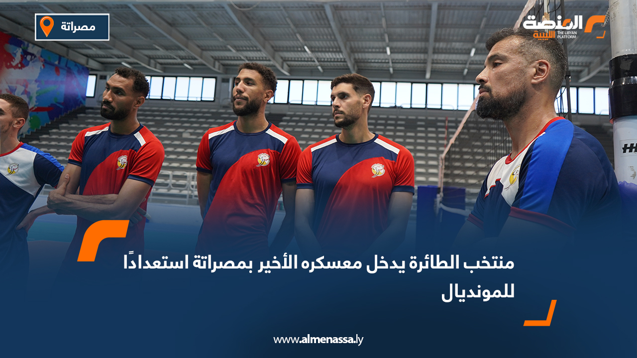 منتخب الطائرة يدخل معسكره الأخير بمصراتة استعدادًا للمونديال