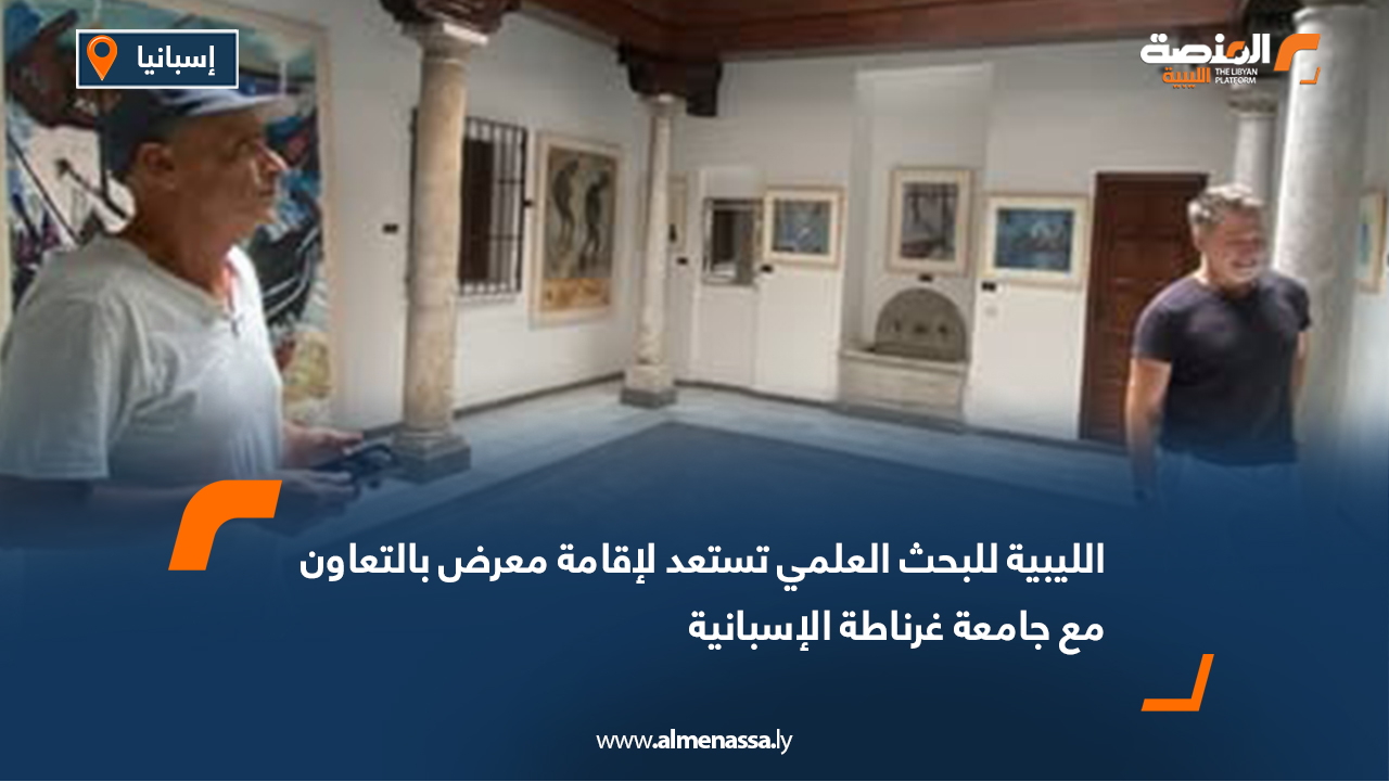 الليبية للبحث العلمي تستعد لإقامة معرض بالتعاون مع جامعة غرناطة الإسبانية