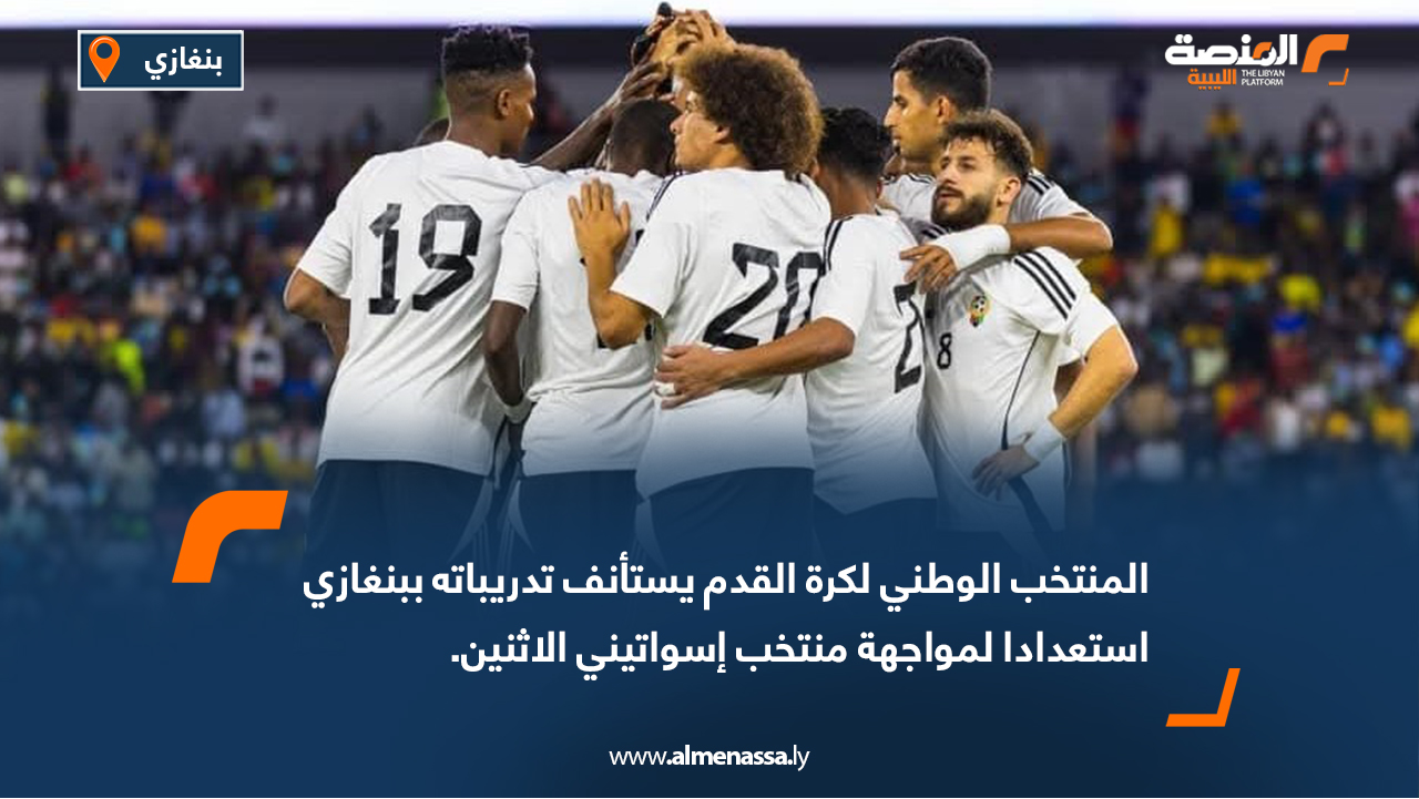 المنتخب الوطني لكرة القدم يستأنف تدريباته ببنغازي استعدادا لمواجهة منتخب إسواتيني الاثنين