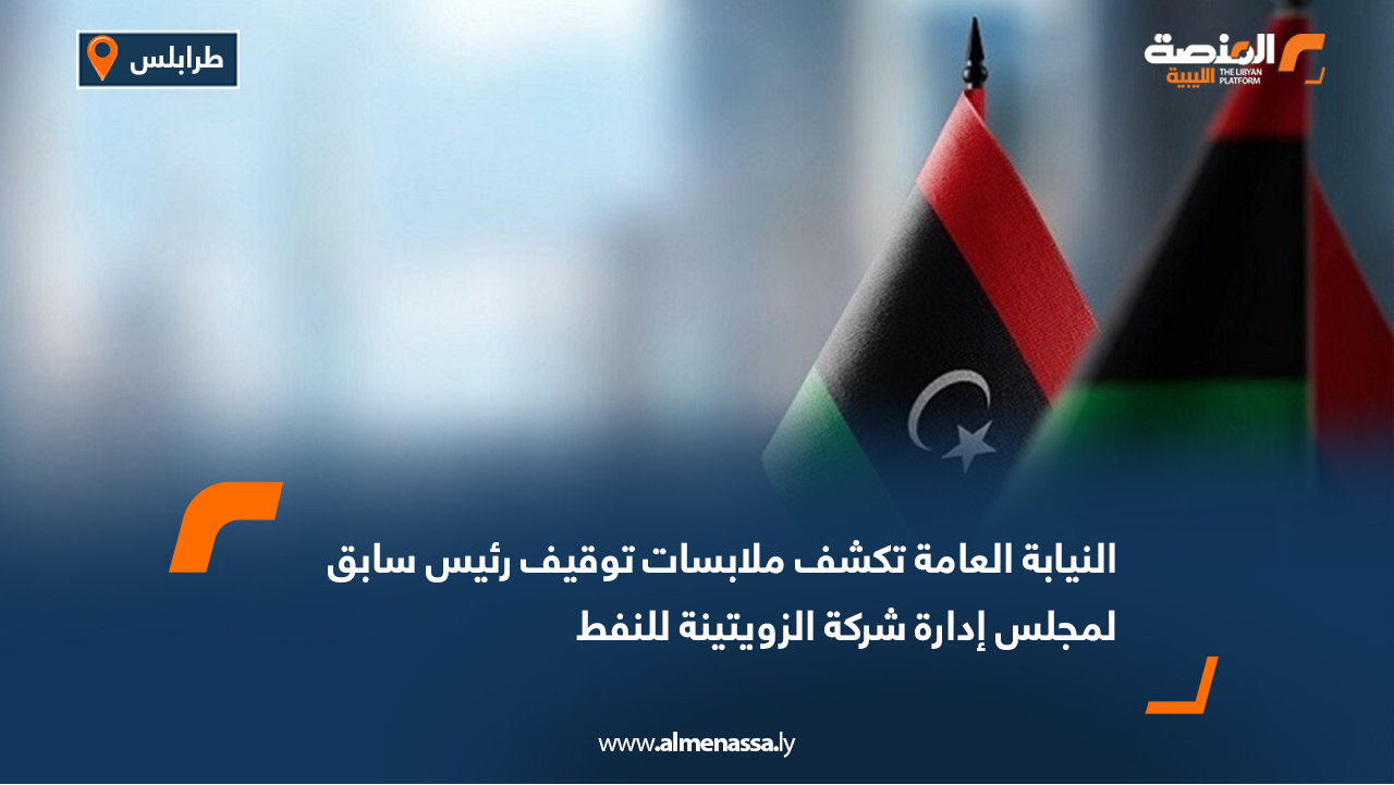 النيابة العامة تكشف ملابسات توقيف رئيس سابق لمجلس إدارة شركة الزويتينة للنفط