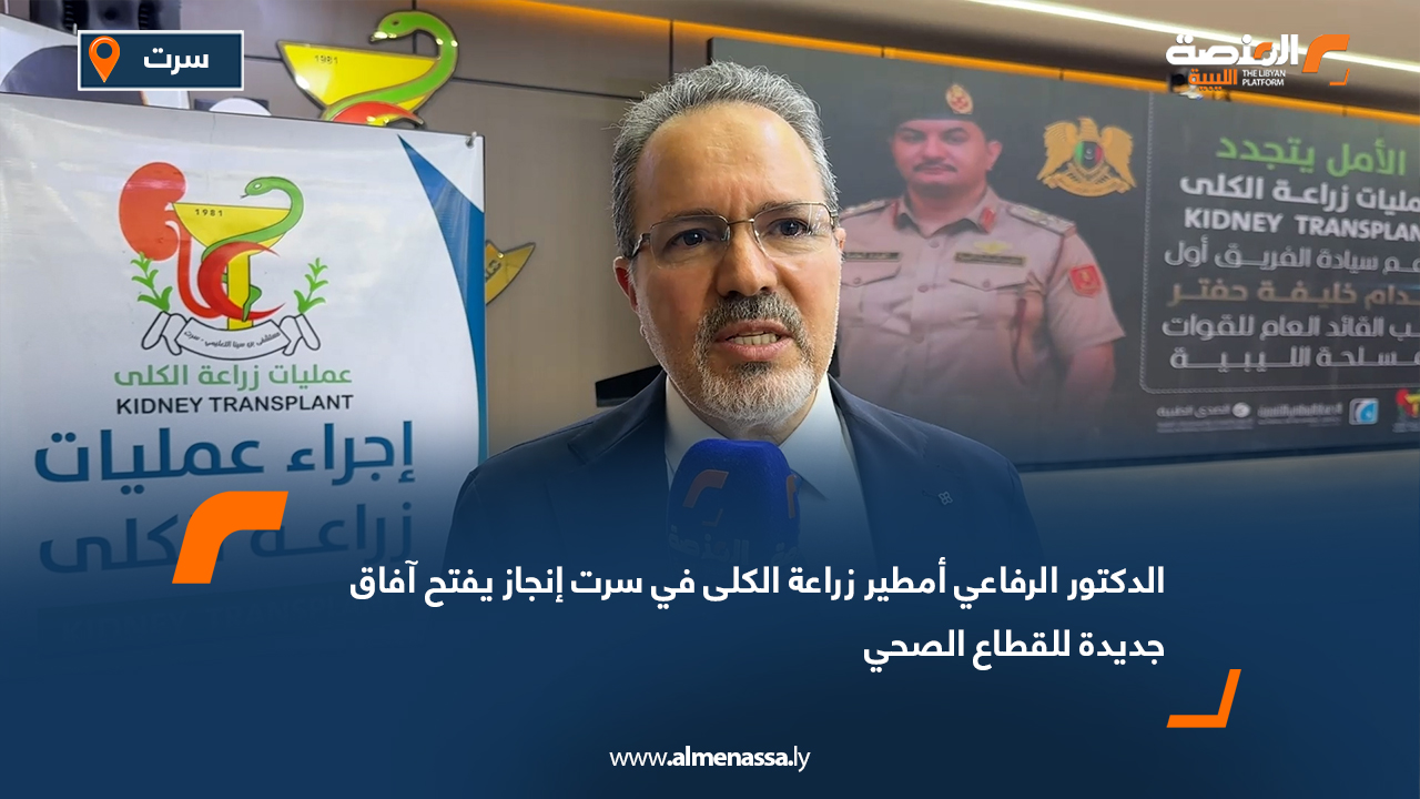 الدكتور الرفاعي أمطير: زراعة الكلى في سرت إنجاز يفتح آفاق جديدة للقطاع الصحي