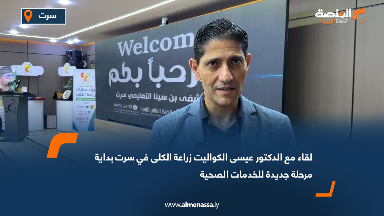 لقاء مع الدكتور عيسى الكواليت: زراعة الكلى في سرت بداية مرحلة جديدة للخدمات الصحية