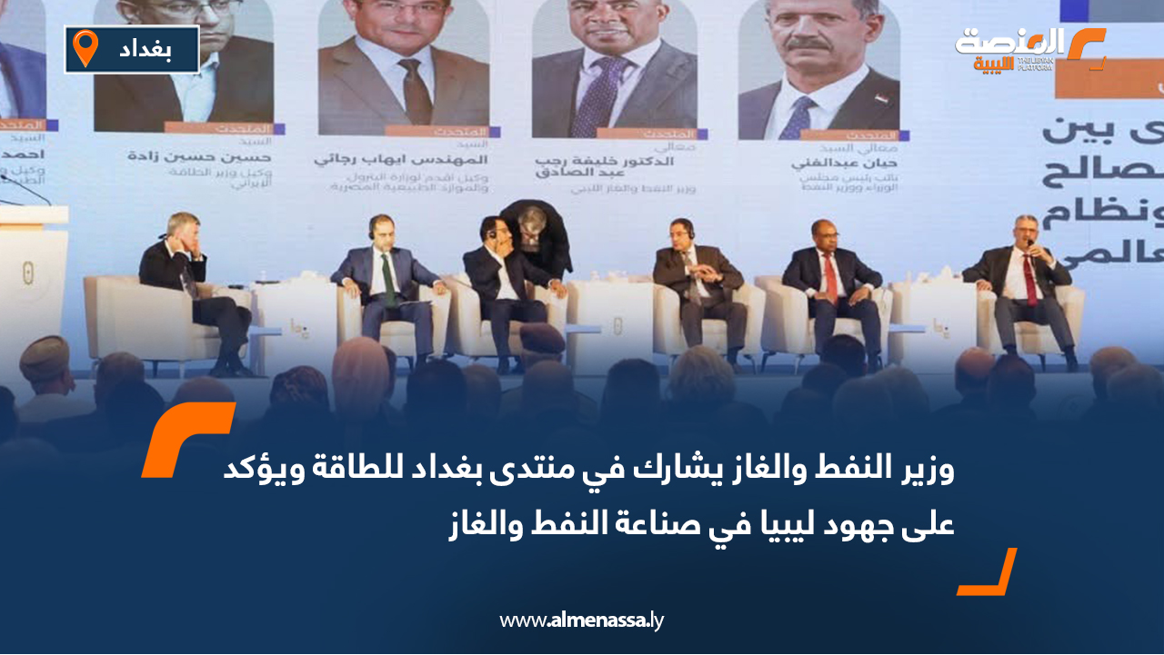 وزير النفط والغاز يشارك في منتدى بغداد للطاقة ويؤكد على جهود ليبيا في صناعة النفط والغاز