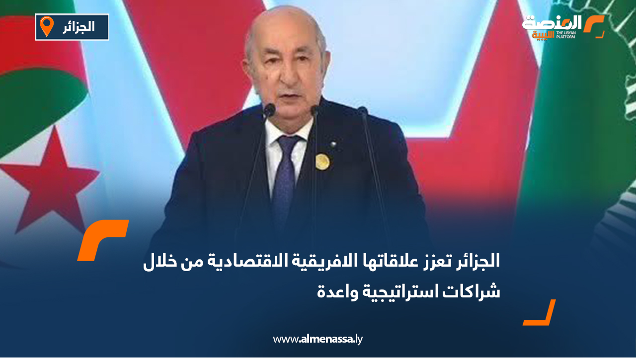 الجزائر تعزز علاقاتها الافريقية الاقتصادية من خلال شراكات استراتيجية واعدة