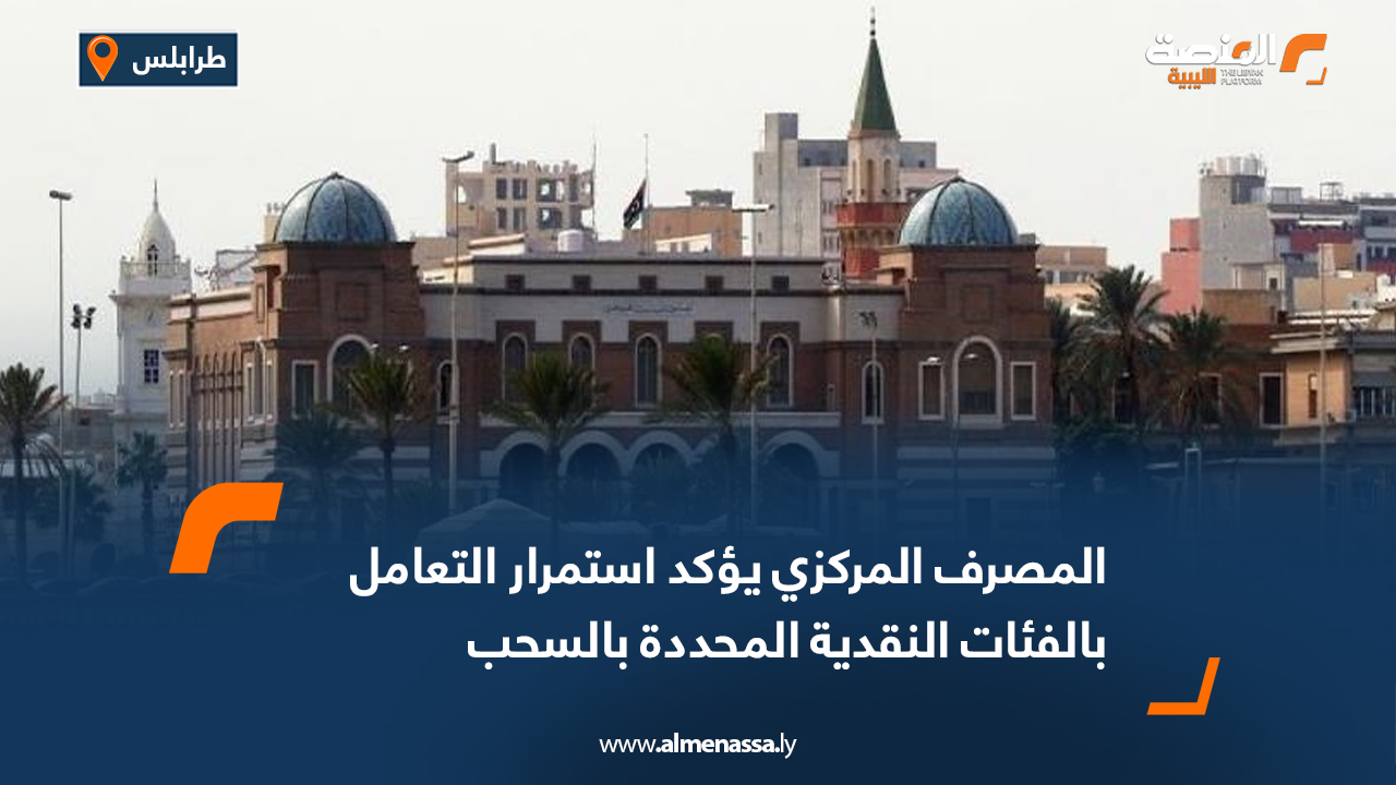 المصرف المركزي يؤكد استمرار التعامل بالفئات النقدية المحددة للسحب