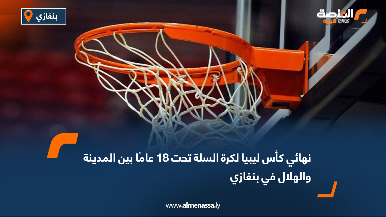 نهائي كأس ليبيا لكرة السلة تحت 18 عامًا بين المدينة والهلال في بنغازي