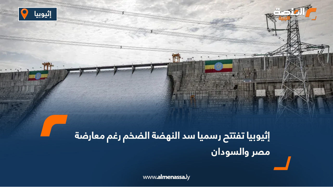 إثيوبيا تفتتح رسميا سد النهضة الضخم رغم معارضة مصر والسودان