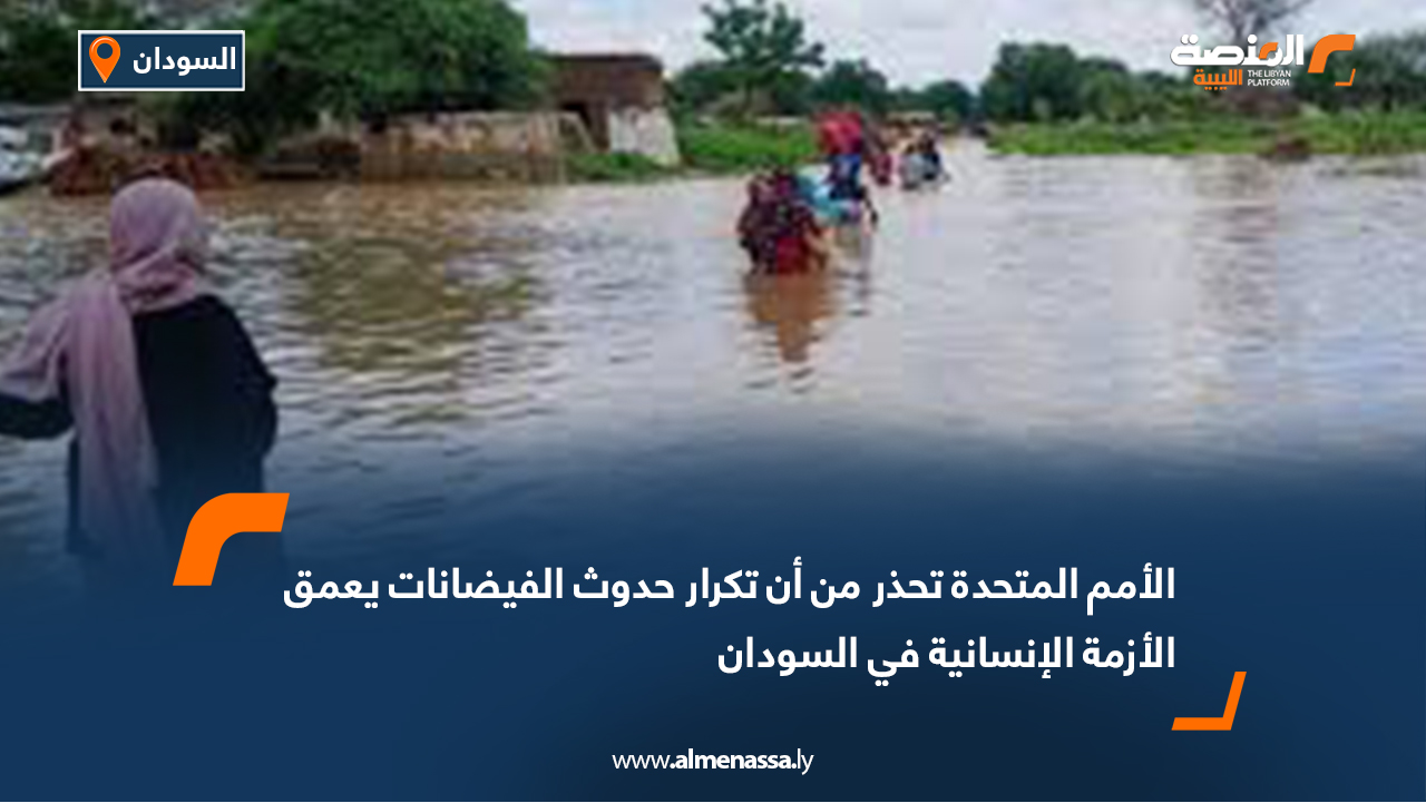 الأمم المتحدة تحذر من أن تكرار حدوث الفيضانات يعمق الأزمة الإنسانية في السودان