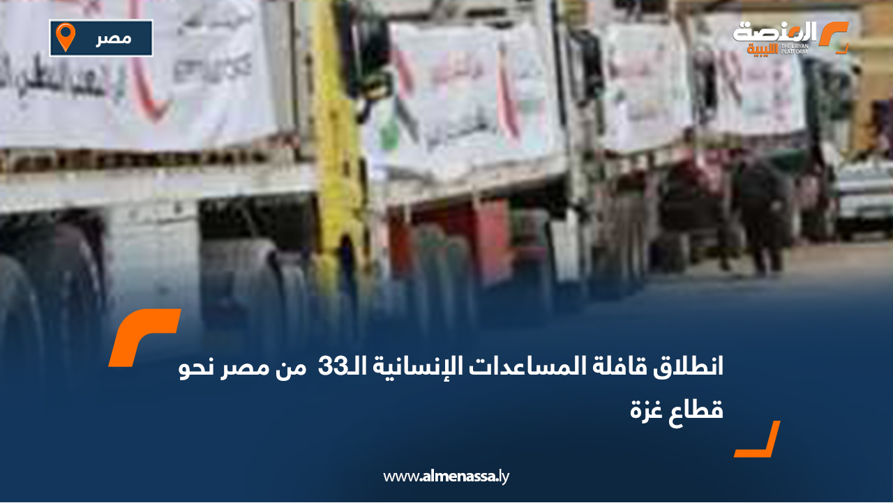 انطلاق قافلة المساعدات الإنسانية الـ33  من مصر نحو قطاع غزة