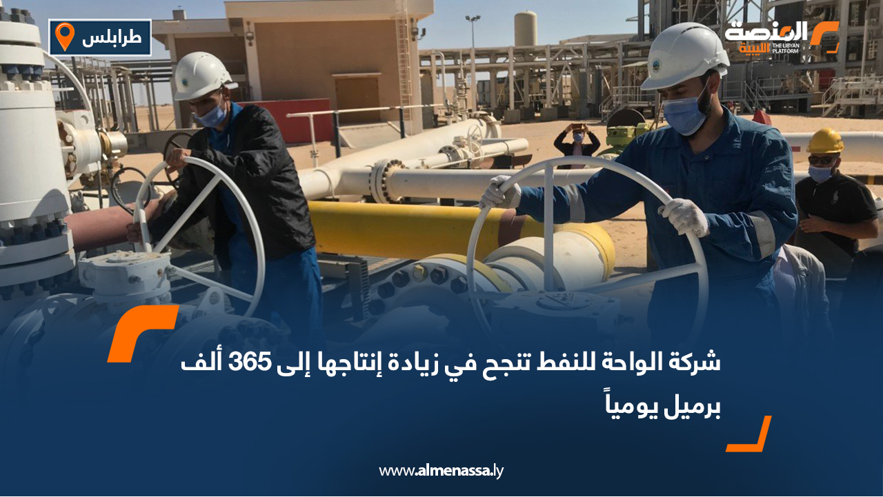 شركة الواحة للنفط تنجح في زيادة إنتاجها إلى 365 ألف برميل يومياً