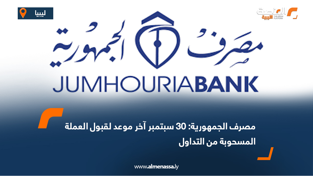 مصرف الجمهورية: 30 سبتمبر آخر موعد لقبول العملة المسحوبة من التداول