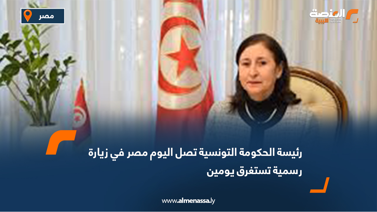 رئيسة الحكومة التونسية تصل اليوم مصر في زيارة رسمية تستغرق يومين