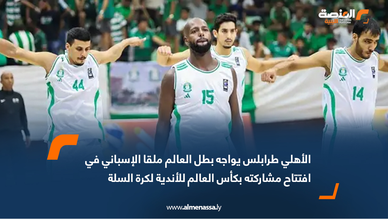 الأهلي طرابلس يواجه بطل العالم ملقا الإسباني في افتتاح مشاركته بكأس العالم للأندية لكرة السلة