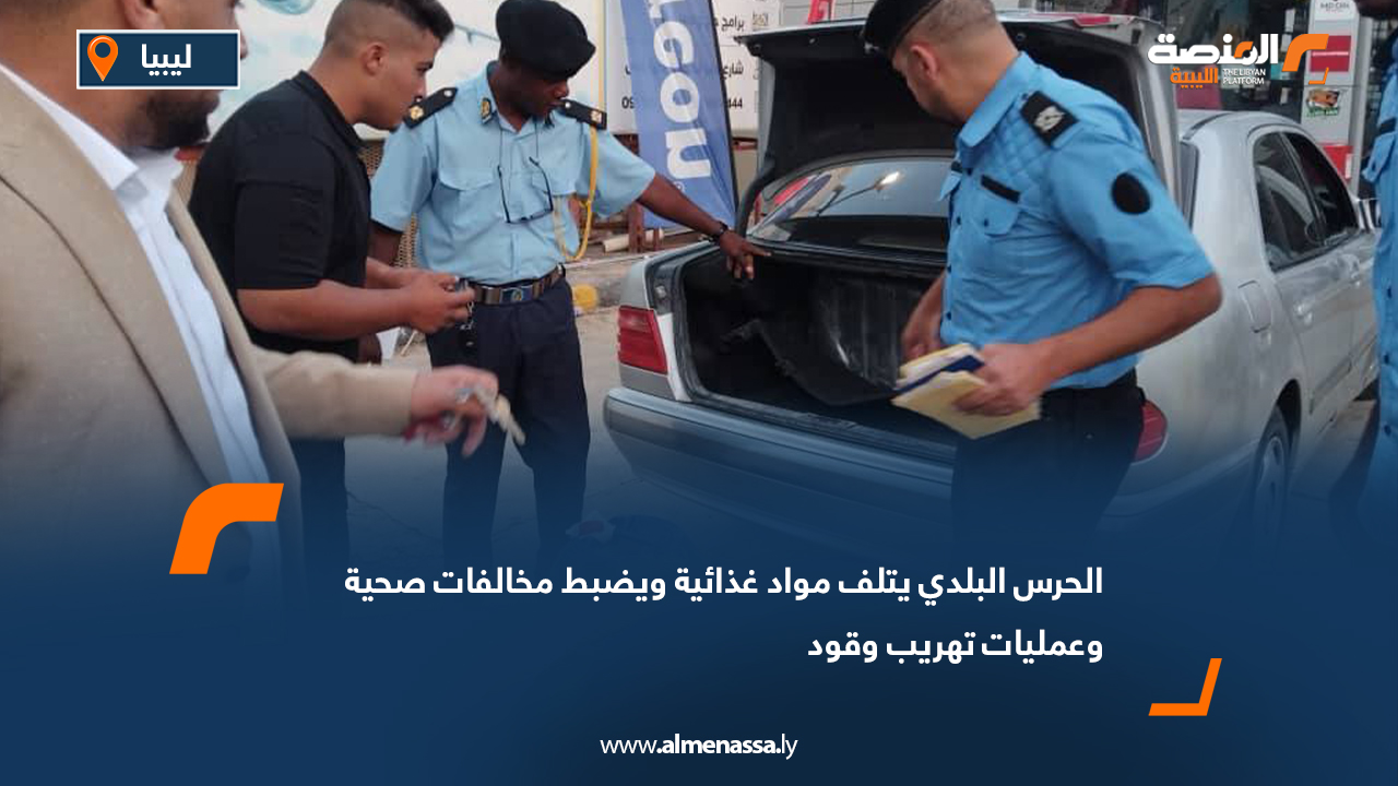 الحرس البلدي يتلف مواد غذائية ويضبط مخالفات صحية وعمليات تهريب وقود