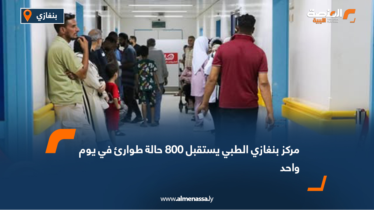 مركز بنغازي الطبي يستقبل 800 حالة طوارئ في يوم واحد
