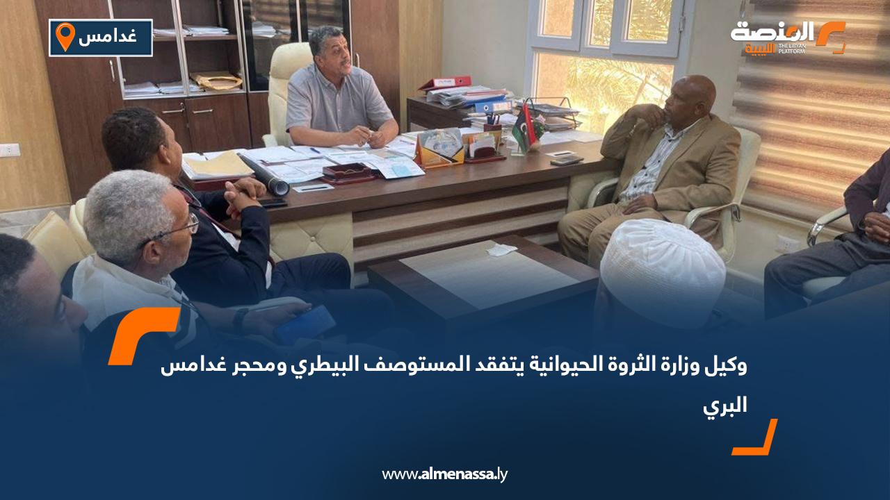 وكيل وزارة الثروة الحيوانية يتفقد المستوصف البيطري ومحجر غدامس البري